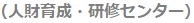 （人財育成・研修センター）